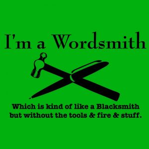 i-m-a-wordsmith-which-is-kind-of-like-a-blacksmith-but-without-the-tools-and-fire-and-stuff